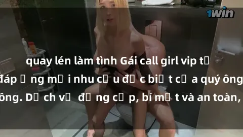 quay lén làm tình Gái call girl vip tư vấn chuyên nghiệp, đáp ứng mọi nhu cầu đặc biệt của quý ông. Dịch vụ đẳng cấp, bí mật và an toàn, hãy tìm hiểu ngay!