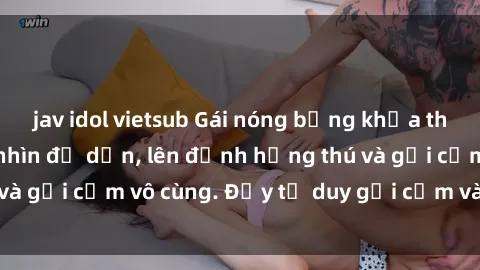 jav idol vietsub Gái nóng bỏng khỏa thân khiến mọi ánh nhìn đổ dồn, lên đỉnh hứng thú và gợi cảm vô cùng. Đầy tư duy gợi cảm và quyến rũ.