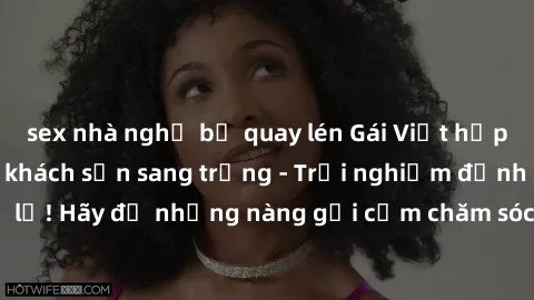 sex nhà nghỉ bị quay lén Gái Việt hấp dẫn làm tình tại khách sạn sang trọng - Trải nghiệm đỉnh cao không thể bỏ lỡ! Hãy để những nàng gợi cảm chăm sóc bạn và mang đến cho bạn những phút giây đê mê khô