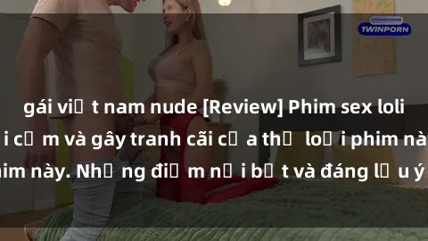 gái việt nam nude [Review] Phim sex loli: Đánh giá về sự gợi cảm và gây tranh cãi của thể loại phim này. Những điểm nổi bật và đáng lưu ý khi xem phim loli.