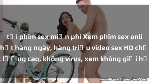 tải phim sex miễn phí Xem phim sex online miễn phí, cập nhật hàng ngày, hàng triệu video sex HD chất lượng cao, không virus, xem không giới hạn, hoàn toàn miễn phí.