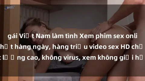 gái Việt Nam làm tình Xem phim sex online miễn phí, cập nhật hàng ngày, hàng triệu video sex HD chất lượng cao, không virus, xem không giới hạn, hoàn toàn miễn phí.