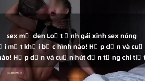 sex mỹ đen Loạt ảnh gái xinh sex nóng bỏng, không thể rời mắt khỏi bức hình nào! Hấp dẫn và cuốn hút đến từng chi tiết.