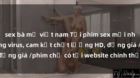 sex bà mẹ việt nam Tải phim sex mới nhất cực nhanh không virus, cam kết chất lượng HD, đồng giá /phim chỉ có tại website chính thức. Đặt ngay!