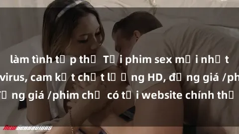 làm tình tập thể Tải phim sex mới nhất cực nhanh không virus, cam kết chất lượng HD, đồng giá /phim chỉ có tại website chính thức. Đặt ngay!
