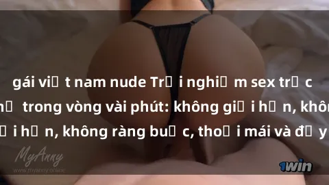 gái việt nam nude Trải nghiệm sex trực tuyến tuyệt vời chỉ trong vòng vài phút: không giới hạn, không ràng buộc, thoải mái và đầy kích thích!