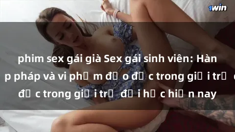 phim sex gái già Sex gái sinh viên: Hành vi gấu không hợp pháp và vi phạm đạo đức trong giới trẻ đại học hiện nay