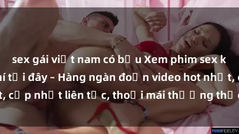 sex gái việt nam có bầu Xem phim sex không che miễn phí tại đây – Hàng ngàn đoạn video hot nhất, cập nhật liên tục, thoải mái thưởng thức mà không tốn kém.
