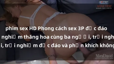phim sex HD Phong cách sex 3P độc đáo tại Việt Nam: Kinh nghiệm thăng hoa cùng ba người, trải nghiệm độc đáo và phấn khích không thể bỏ lỡ!