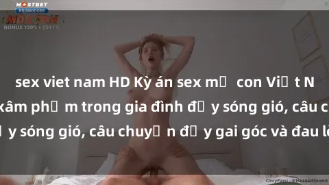 sex viet nam HD Kỳ án sex mẹ con Việt Nam: Sự sở hữu và xâm phạm trong gia đình đầy sóng gió, câu chuyện đầy gai góc và đau lòng.