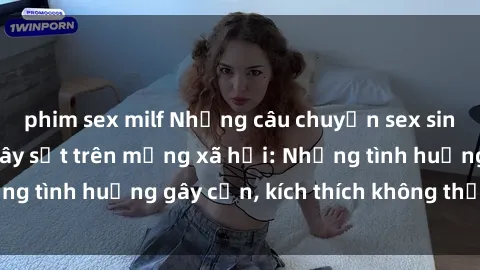 phim sex milf Những câu chuyện sex sinh viên Việt Nam gây sốt trên mạng xã hội: Những tình huống gây cấn, kích thích không thể bỏ qua