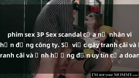phim sex 3P Sex scandal của nữ nhân viên văn phòng gây chấn động công ty. Sự việc gây tranh cãi và ảnh hưởng đến uy tín của doanh nghiệp.