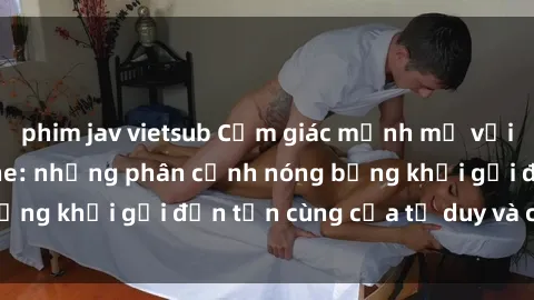 phim jav vietsub Cảm giác mạnh mẽ với sex BDSM không che: những phân cảnh nóng bỏng khơi gợi đến tận cùng của tư duy và cơ thể.