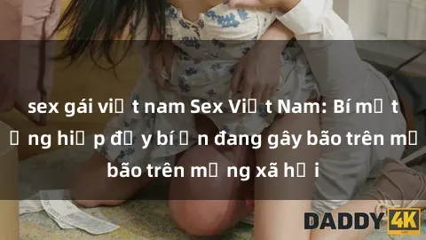 sex gái việt nam Sex Việt Nam: Bí mật về vụ cưỡng hiếp đầy bí ẩn đang gây bão trên mạng xã hội