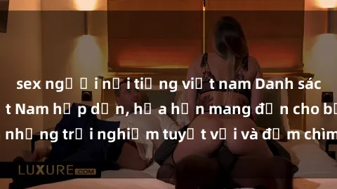 sex người nổi tiếng việt nam Danh sách các cô gái gọi Việt Nam hấp dẫn, hứa hẹn mang đến cho bạn những trải nghiệm tuyệt vời và đắm chìm trong cảm xúc tuyệt vời.