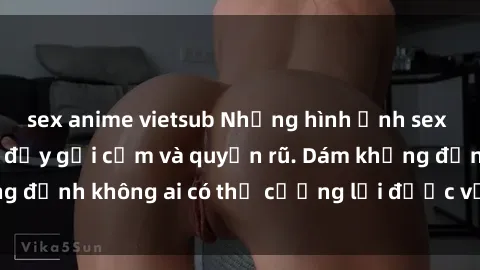 sex anime vietsub Những hình ảnh sex gái Việt xinh đẹp đầy gợi cảm và quyến rũ. Dám khẳng định không ai có thể cưỡng lại được vẻ đẹp của họ.