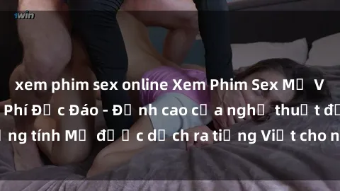 xem phim sex online Xem Phim Sex Mỹ Vietsub Online Miễn Phí Độc Đáo - Đỉnh cao của nghệ thuật đồng tính Mỹ được dịch ra tiếng Việt cho người xem hiểu rõ hơn.