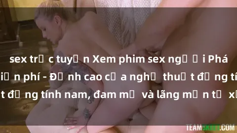 sex trực tuyến Xem phim sex người Pháp vietsub online miễn phí - Đỉnh cao của nghệ thuật đồng tính nam, đam mỹ và lãng mạn từ xứ sở hoa hồng!
