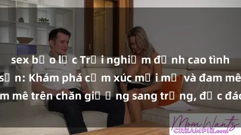 sex bạo lực Trải nghiệm đỉnh cao tình yêu tại sex khách sạn: Khám phá cảm xúc mới mẻ và đam mê trên chăn giường sang trọng, độc đáo, không giới hạn.