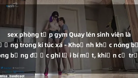 sex phòng tập gym Quay lén sinh viên làm tình ngay trên giường trong kí túc xá - Khoảnh khắc nóng bỏng được ghi lại bí mật, khiến cả trường học xôn xao.