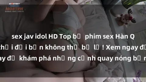 sex jav idol HD Top bộ phim sex Hàn Quốc hot nhất mọi thời đại bạn không thể bỏ lỡ! Xem ngay để khám phá những cảnh quay nóng bỏng, đầy nghẹt thở!