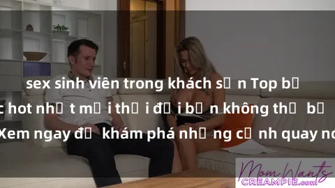 sex sinh viên trong khách sạn Top bộ phim sex Hàn Quốc hot nhất mọi thời đại bạn không thể bỏ lỡ! Xem ngay để khám phá những cảnh quay nóng bỏng, đầy nghẹt thở!
