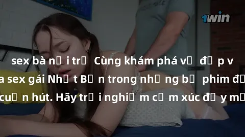 sex bà nội trợ Cùng khám phá vẻ đẹp và sức gợi cảm của sex gái Nhật Bản trong những bộ phim đầy nghệ thuật và cuốn hút. Hãy trải nghiệm cảm xúc đầy mới mẻ và sống động từ những cảnh quay tinh tế và qu