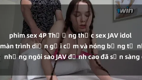 phim sex 4P Thưởng thức sex JAV idol miễn phí: Những màn trình diễn gợi cảm và nóng bỏng từ những ngôi sao JAV đỉnh cao đã sẵn sàng để bạn khám phá.
