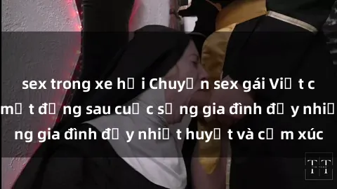sex trong xe hơi Chuyện sex gái Việt có chồng: Những bí mật đằng sau cuộc sống gia đình đầy nhiệt huyết và cảm xúc