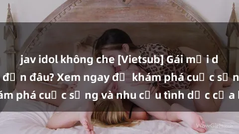 jav idol không che [Vietsub] Gái mại dâm châu Á hấp dẫn đến đâu? Xem ngay để khám phá cuộc sống và nhu cầu tình dục của họ!