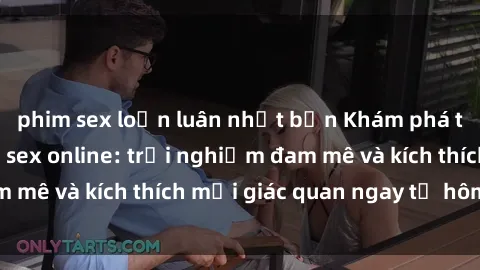 phim sex loạn luân nhật bản Khám phá thế giới mới của sex online: trải nghiệm đam mê và kích thích mọi giác quan ngay từ hôm nay!