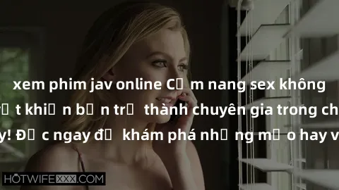 xem phim jav online Cẩm nang sex không che: Những bí quyết khiến bạn trở thành chuyên gia trong chuyện ấy! Đọc ngay để khám phá những mẹo hay và bí quyết tình dục không che.