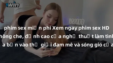 phim sex miễn phí Xem ngay phim sex HD chất lượng cao không che, đỉnh cao của nghệ thuật làm tình, đưa bạn vào thế giới đam mê và sóng gió của tình yêu không giới hạn.
