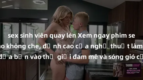 sex sinh viên quay lén Xem ngay phim sex HD chất lượng cao không che, đỉnh cao của nghệ thuật làm tình, đưa bạn vào thế giới đam mê và sóng gió của tình yêu không giới hạn.