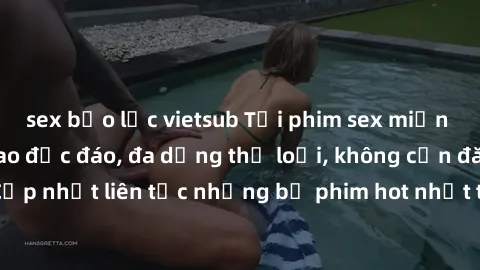 sex bạo lực vietsub Tải phim sex miễn phí chất lượng cao độc đáo, đa dạng thể loại, không cần đăng ký tài khoản. Cập nhật liên tục những bộ phim hot nhất trên thị trường. Sự lựa chọn hàng đầu cho ngườ