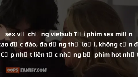 sex vợ chồng vietsub Tải phim sex miễn phí chất lượng cao độc đáo, đa dạng thể loại, không cần đăng ký tài khoản. Cập nhật liên tục những bộ phim hot nhất trên thị trường. Sự lựa chọn hàng đầu cho ngư