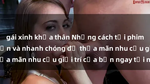 gái xinh khỏa thân Những cách tải phim sex về máy đơn giản và nhanh chóng để thỏa mãn nhu cầu giải trí của bạn ngay tại nhà