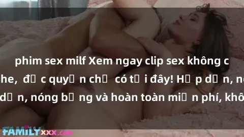 phim sex milf Xem ngay clip sex không che cực hot, không che,  độc quyền chỉ có tại đây! Hấp dẫn, nóng bỏng và hoàn toàn miễn phí, không thể bỏ qua!