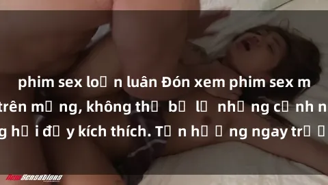 phim sex loạn luân Đón xem phim sex mới nhất đang hot trên mạng, không thể bỏ lỡ những cảnh nóng hổi đầy kích thích. Tận hưởng ngay trước khi bị xoá chóng mặt!
