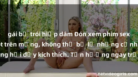 gái bị trói hiếp dâm Đón xem phim sex mới nhất đang hot trên mạng, không thể bỏ lỡ những cảnh nóng hổi đầy kích thích. Tận hưởng ngay trước khi bị xoá chóng mặt!