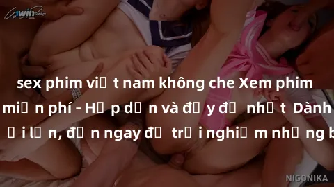 sex phim việt nam không che Xem phim jav full HD online miễn phí - Hấp dẫn và đầy đủ nhất  Dành cho người lớn, đến ngay để trải nghiệm những bộ phim hấp dẫn và hấp dẫn.