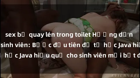 sex bị quay lén trong toilet Hướng dẫn cách học Java cho sinh viên: Bước đầu tiên để tự học Java hiệu quả cho sinh viên mới bắt đầu là gì?