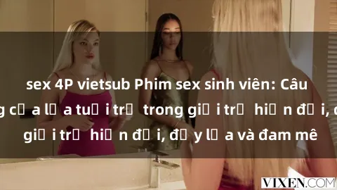 sex 4P vietsub Phim sex sinh viên: Câu chuyện nóng bỏng của lứa tuổi trẻ trong giới trẻ hiện đại, đầy lửa và đam mê