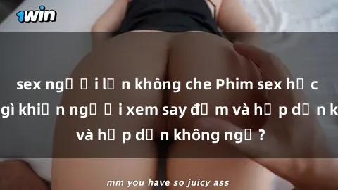 sex người lớn không che Phim sex học sinh: Điều gì khiến người xem say đắm và hấp dẫn không ngờ?