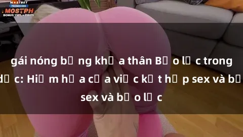 gái nóng bỏng khỏa thân Bạo lực trong tình dục: Hiểm họa của việc kết hợp sex và bạo lực