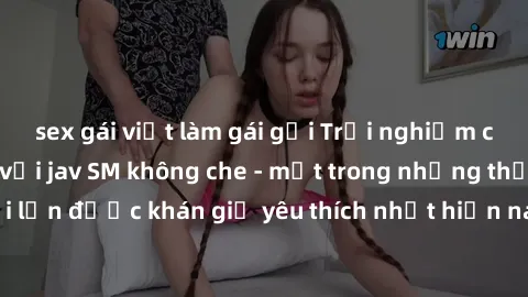 sex gái việt làm gái gọi Trải nghiệm cảm xúc thăng hoa với jav SM không che - một trong những thể loại phim người lớn được khán giả yêu thích nhất hiện nay. Đảm bảo đem lại sự hấp dẫn, kích thích tối