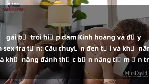 gái bị trói hiếp dâm Kinh hoàng và đầy kích thích với phim sex tra tấn: Câu chuyện đen tối và khả năng đánh thức bản năng tiềm ẩn trong con người