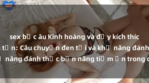sex bắc âu Kinh hoàng và đầy kích thích với phim sex tra tấn: Câu chuyện đen tối và khả năng đánh thức bản năng tiềm ẩn trong con người