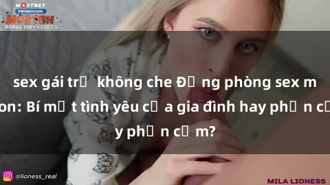 sex gái trẻ không che Động phòng sex mẹ con: Bí mật tình yêu của gia đình hay phản cảm?