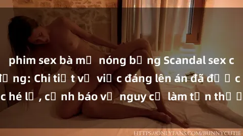 phim sex bà mẹ nóng bỏng Scandal sex cô cháu gây chấn động: Chi tiết vụ việc đáng lên án đã được hé lộ, cảnh báo về nguy cơ làm tổn thương tâm hồn trẻ em.